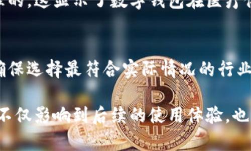 在申请各种在线服务或注册一些平台时，通常会问到“数字钱包归属行业”这一问题。这个问题的回答方式会根据你所使用的数字钱包的类型和你的商业活动而有所不同。以下是一些常见的行业分类及其说明，帮助你更准确地填写这一项。

1. 金融科技（FinTech）
如果你的数字钱包与金融服务直接相关，比如提供支付、转账或投资服务，一般可归属在金融科技行业。这种情况下，选择此项可以让相关方更好地了解你的产品所处的市场定位。

2. 电子商务（E-commerce）
如果你使用数字钱包主要是进行网购或在线支付，可以将其归入电子商务行业。这类用户主要关注商品和服务的购买体验，数字钱包的选择往往与购物便捷性直接挂钩。

3. 生活服务（Life Services）
若数字钱包用于生活服务的支付，比如水电费、交通费等，那么可以归于生活服务行业。这反映出钱包在日常生活中的多功能性，强调了其便捷的支付机制。

4. 社交网络（Social Networks）
一些社交平台也集成了数字钱包功能，例如用于好友之间的转账或红包功能。如果你的数字钱包与社交网络相关，可以选择这一类别。这种情况下，注重交流与互动的特点将是你的钱包的优势。

5. 区块链与加密货币（Blockchain and Cryptocurrency）
如果你的数字钱包主要用于存储和交易加密货币，必然应该归入区块链与加密货币行业。这部分用户往往对技术有较高的理解度，并注重资产的安全性和隐私保护。

6. 游戏与娱乐（Gaming and Entertainment）
如果数字钱包主要用于游戏充值或购买娱乐内容，那么选择游戏与娱乐行业是合适的。这表明你的钱包面向的是一个特定的用户群体，他们关注娱乐体验。

7. 教育与培训（Education and Training）
某些数字钱包也可能与在线教育相关，用于支付课程费用或教育服务。这可归为教育与培训行业，强调其在支持学习和发展的角色。

8. 健康与医疗（Health and Medical）
如果数字钱包在健康服务中起到支付的功能，比如预约挂号、支付药费等，归入健康与医疗行业也是合理的。这显示了数字钱包在医疗体系中的应用潜力。

总结
归属行业的选择需结合你的数字钱包的主要用途和目标用户群体。在填写时，建议仔细考虑这些因素，确保选择最符合实际情况的行业。

总之，在选择数字钱包归属行业时，用户应全面考量其主要用途和目标市场，选择最贴合的行业分类。这不仅影响到后续的使用体验，也可能对相关服务或产品的推广产生重要影响。