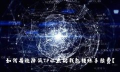 如何有效降低TP以太坊钱包转账手续费？