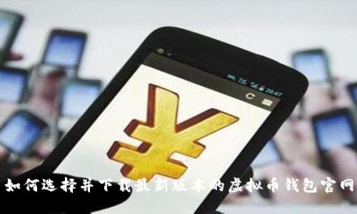如何选择并下载最新版本的虚拟币钱包官网