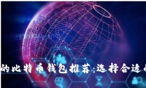 2023年最安全好用的比特币钱包推荐:选择合适的钱包保障您的资产