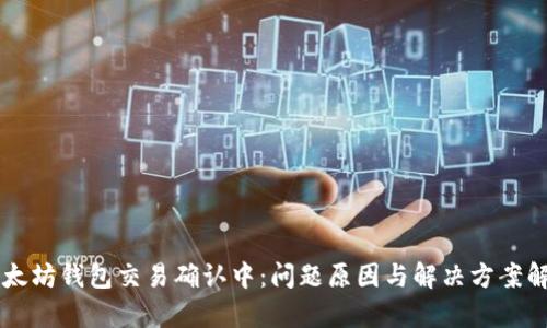 以太坊钱包交易确认中:问题原因与解决方案解析