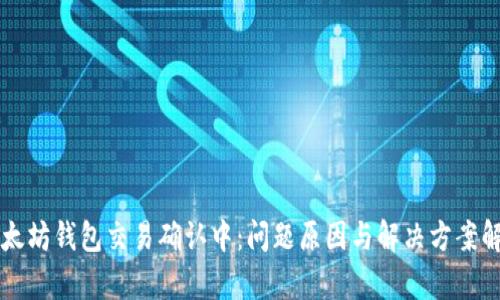 以太坊钱包交易确认中:问题原因与解决方案解析