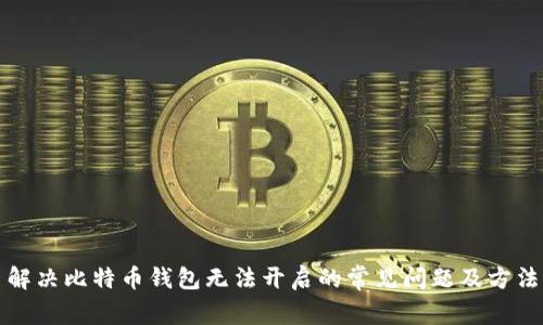 解决比特币钱包无法开启的常见问题及方法