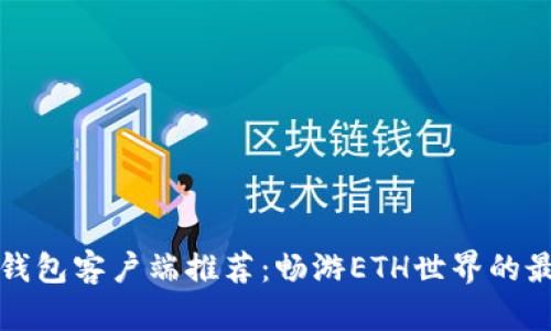 以太坊钱包客户端推荐:畅游ETH世界的最佳选择