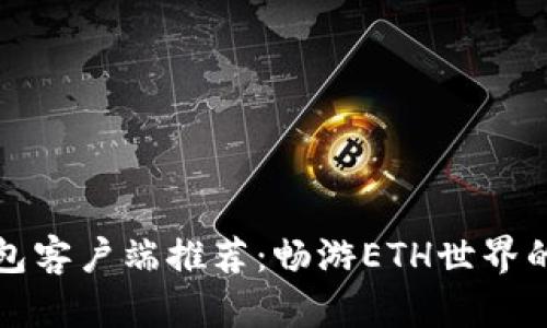 以太坊钱包客户端推荐:畅游ETH世界的最佳选择
