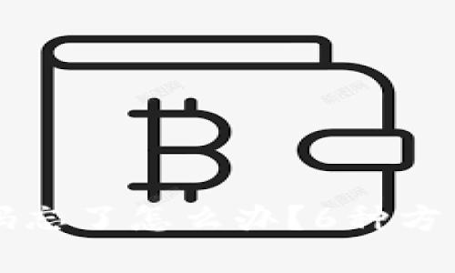 虚拟币钱包密码忘了怎么办?6种方法帮你找回资产