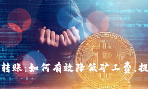 以太坊钱包转账:如何有效降低矿工费,提升交易体验