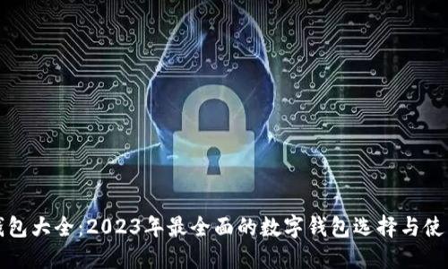 数字钱包大全:2023年最全面的数字钱包选择与使用指南