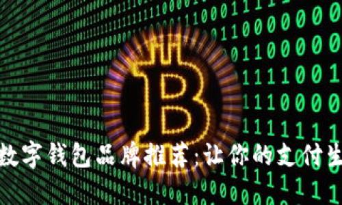 国内认可的数字钱包品牌推荐：让你的支付生活更加便捷
