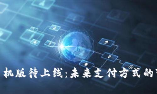 数字钱包手机版待上线:未来支付方式的变革与影响