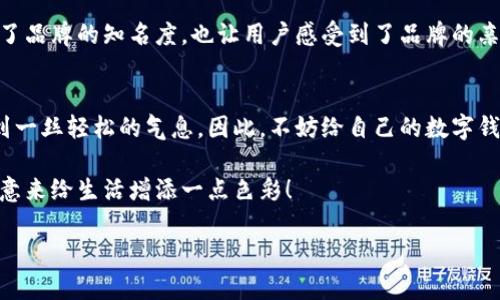   数字钱包搞笑名称：为你的钱包增添乐趣的奇趣选择 / 

 guanjianci 搞笑, 数字钱包, 创意 /guanjianci 

引言
在数字化时代，钱包已不再仅仅是放置纸币和硬币的工具。随着移动支付的普及，数字钱包作为一种新兴的财务管理方式，逐渐走入千家万户。虽然大家都知道数字钱包的便利性，但你有没有想过，给你的数字钱包起一个搞笑的名字，会让这个工具更加有趣且富有个性？本文将探讨一些搞笑的数字钱包名称，以帮助你为自己的数字钱包增添一份俏皮与幽默。

数字钱包的流行趋势
数字钱包的崛起，标志着我们日常消费方式的巨变。无论是在超市结账还是在线购物，数字钱包都让支付变得更为便捷。显然，许多人在享受这种便利时，也希望将自己的个性表现得淋漓尽致。正因如此，给数字钱包起个搞笑的名字，似乎成为了一种新潮流。

搞笑名称的意义
命名不仅仅是给予物品一个标识，还是一种情感的表达。搞笑的名称往往能引发共鸣，带来愉悦的感受。对于数字钱包来说，幽默的名字会让我们在使用过程中感受到轻松和快乐，甚至可能成为与朋友分享的谈资。

搞笑名称推荐
下面列出了一些富有创意和幽默感的数字钱包名称，或许能给你启发：

ul
    listrong钱袋子小妖精/strong：想象一下，这个数字钱包就是一个神奇的小妖精，随时能变出你所需的各种现金。/li
    listrong无底洞钱包/strong：这个名字带着一丝夸张的幽默感，让人觉得你的钱包好像永远也花不完。/li
    listrong钱钱大作战/strong：灵感来自游戏和卡通，仿佛在进行一场有趣的“战争”，为了省钱而斗智斗勇。/li
    listrong数字小保姆/strong：这个钱包就像是一个忠实的小保姆，时刻照看着你的每一分钱。/li
    listrong消费乞丐/strong：反转了消费的角度，用自嘲的方式来表现对金钱的友好。/li
/ul

如何选择一个搞笑的名称
选择一个搞笑的数字钱包名称并不是一件简单的事。这个名字不仅要具有幽默感，还要贴近自己的个性。你可以考虑以下几点：
ul
    listrong个人兴趣/strong：可以将自己的兴趣爱好融入到名字中，比如喜欢运动的人可以选择与运动相关的搞笑名称。/li
    listrong日常幽默/strong：日常生活中发生的搞笑小故事，能成为命名的绝佳素材。/li
    listrong词汇/strong：偶尔使用一些俏皮的词汇，让名字更加生动有趣。/li
/ul

搞笑名称的文化价值
从文化角度来看，搞笑名称不仅是一种语言的游戏，更是与人沟通的一种方式。在不同的文化背景下，人们对幽默的理解和接受程度各有差异。通过搞笑名称，能够更好地拉近人与人之间的距离，增加交流的趣味性。

成功案例分析
在一些成功的数字钱包品牌中，幽默的定位也很常见。例如某些应用的标语或者推广活动中，运用了搞笑的元素，成功吸引了用户的眼球。这种策略不仅提升了品牌的知名度，也让用户感受到了品牌的亲和力，把使用数字钱包变成了一件轻松的事情。

总结
搞笑的数字钱包名称不仅让人耳目一新，还为我们的日常财务管理增添了乐趣。通过引入幽默感，我们能够更好地享受技术带来的便利，在繁忙的生活中找到一丝轻松的气息。因此，不妨给自己的数字钱包取一个搞笑的名字，让它成为你生活中的一部分，时刻提醒你保持快乐的心情。

无论你最终选择哪个搞笑名称，都要记住，这个名字应该能够反映你个人的特色，带给你和他人欢笑。让我们在这个数字钱包日益普及的时代，通过幽默和创意来给生活增添一点色彩！

希望以上建议能够启发你去为你的数字钱包，或者朋友的数字钱包取一个独特的搞笑名称，让我们的生活因幽默而更加丰富多彩。
