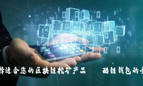 如何选择适合您的区块链挖矿产品——酷链钱包的全面解析