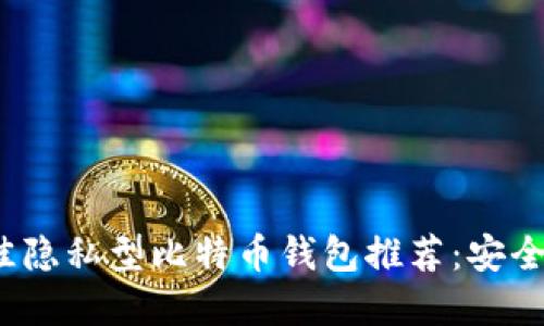 2023年最佳隐私型比特币钱包推荐:安全与匿名并重