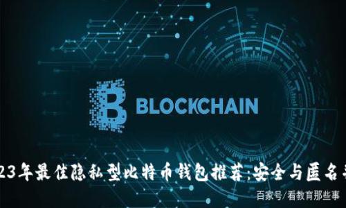 2023年最佳隐私型比特币钱包推荐:安全与匿名并重