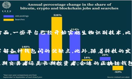 
区块链钱包对比：选择最适合您的数字资产管理方案

区块链钱包, 数字资产, 钱包安全/guanjianci

什么是区块链钱包？
区块链钱包作为数字货币和资产管理工具，近几年越来越受到欢迎。简而言之，区块链钱包是用于存储、接收和发送加密货币的工具。与传统钱包不同的是，这种钱包不存储货币的实际形式，而是保存着与区块链上的数字资产相对应的公钥和私钥。

在了解区块链钱包的功能之前，我们有必要明确它的几种基础类型。通常而言，区块链钱包可以分为热钱包和冷钱包。热钱包是指那些连接到互联网的钱包，通常较为方便，但安全性相对较低。冷钱包则是离线状态，虽然不太便捷，但提供了更高的安全性，适合长期存储资产。

各种类型的区块链钱包
在购买和使用区块链钱包时，有许多选择值得考虑。这里，我们将分析几个主要类型的区块链钱包，并引导您如何根据自己的需求进行选择。

h4热钱包/h4
热钱包是最常用的一种方式。大部分交易所提供在线钱包服务，用户可以随时登陆。在这种形式的钱包中，用户只需记住自己的帐号和密码，不需要额外管理私钥。不过，这种便捷性伴随着一定的安全风险，若平台被黑客攻击，您的数字资产将面临巨大损失。

h4冷钱包/h4
冷钱包的安全性显著高于热钱包。由于它们不连接到互联网，黑客几乎不可能远程访问这些钱包。冷钱包的形式多种多样，从硬件钱包到纸钱包应有尽有。更新的硬件钱包具有非常强大的加密技术，使得离线存储的资产几乎不可能被盗窃。

对比各大主流区块链钱包
在选择适合自己的区块链钱包时，比较几种主流钱包是至关重要的。以下是一些知名钱包的比较，我们将对它们的安全性、使用便利性、支持的货币种类等进行详细分析。

h4MetaMask/h4
MetaMask是一款非常流行的以太坊钱包，它可以让用户管理以太坊及其代币。MetaMask作为浏览器扩展程序，具有极高的便利性，用户无需离开浏览器即可进行交易。然而，由于其为热钱包，安全性有所下降，建议用户尽量避免存储过多资产。

h4Ledger Nano S/h4
Ledger Nano S是最受欢迎的硬件钱包之一，其支持的货币种类非常丰富，包括比特币、以太坊、瑞波币等。由于Ledger Nano S为冷钱包，其私钥不会与互联网连接，因此极大加强了安全性。然而，使用硬件钱包也需要一定的技术知识，可能会让一些新手用户感到不便。

h4Trust Wallet/h4
Trust Wallet是币安官方支持的一款移动钱包，适合希望便捷管理不同类型数字资产的用户。它支持多种不同的加密货币，并且用户界面友好。不过，部分用户在使用时认为其安全性不足，特别是在连接到公共Wi-Fi时。

如何选择合适的区块链钱包？
选择一个合适的区块链钱包，将对您的数字资产管理产生重要影响。以下几点是选择钱包时需要考虑的关键因素。

ul
    listrong安全性:/strong这是选择钱包时最重视的因素之一。确保钱包提供双重认证及其他安全措施。/li
    listrong平台支持:/strong检查所选钱包支持的币种，看是否满足您的需求。/li
    listrong用户界面:/strong友好的用户体验可以让新手快速上手，同时也能提高操作的便利性。/li
    listrong备份与恢复:/strong选择能够提供良好备份和恢复选项的钱包，确保在意外情况下能找回资产。/li
/ul

区块链钱包的未来发展方向
随着数字货币的普及，区块链钱包亦在不断演变。安全性与用户体验的平衡将成为未来钱包发展的主要趋势。在这方面，一些平台已经开始实施生物识别技术，比如指纹或面部识别，以提高安全性。此外，更多的钱包将逐渐实现无缝的跨链交易功能，以适应不断变化的市场需求。

总结
综上所述，选择合适的区块链钱包是数字资产管理的关键环节。不断变化的行业趋势要求用户在选择时保持敏锐，了解各种钱包间的优缺点。此外，随着科技的发展，我们可以期待更多功能更全、安全性更高的钱包出现，从而提升用户体验与满意度。

选择时要根据自身的需求，考虑安全性、易用性、兼容性等多种因素，确保所购钱包满足个人的长期需求。无论您是短期交易者还是长期投资者，合适的区块链钱包都能为您的数字资产保驾护航。

希望通过本次对区块链钱包的对比，您能够找到最适合自己的数字资产管理方案，安全、更有效地管理您的财富。