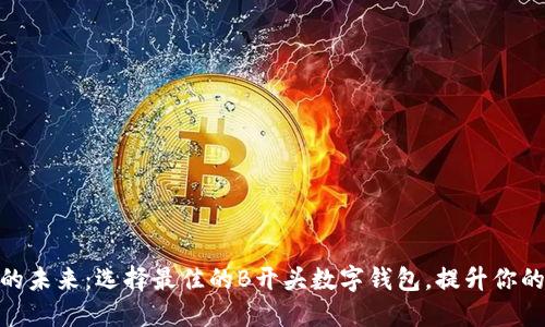数字钱包的未来：选择最佳的B开头数字钱包，提升你的支付体验