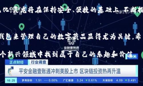 灵龙数字藏品钱包：安全存储与专业管理的完美结合

数字藏品, 数字钱包, 区块链技术/guanjianci

前言
随着区块链技术的迅速发展，数字藏品已经悄然成为了一种新的文化现象。这种现象不仅吸引了众多艺术品收藏家，也引起了普通消费者的广泛关注。在这样的背景下，灵龙数字藏品钱包作为一种全新的数字资产管理工具，逐渐走入人们的视野。它为用户提供的安全存储和专业管理功能确实引人注目。接下来，让我们深入探讨灵龙数字藏品钱包的方方面面。

数字藏品的崛起
数字藏品，作为区块链技术产物的一部分，依赖于去中心化的特点使得每件藏品皆拥有唯一性。这种独特性让它们成为收藏的理想对象，从虚拟艺术品到数字音乐，甚至游戏内物品，数字藏品的种类正变得越来越多样化。随后，如何安全方便地管理这些数字藏品成为了每位收藏者必须面对的问题。

灵龙数字藏品钱包的优势
灵龙数字藏品钱包为用户提供了一个安全、便捷的环境来存储和管理他们的数字资产。与传统的数字钱包相比，它在设计和功能上都有了显著的提升。该钱包不仅支持多种类型的数字藏品，还具备高安全性，确保用户的资产能够得到最大程度的保护。

安全性：为用户资产保驾护航
在数字资产领域，安全性一直是一个至关重要的话题。灵龙数字藏品钱包采用了最先进的加密技术，确保用户的私钥不易被攻击者获取。同时，钱包中的数字藏品交易记录透明且可追溯，这让用户在使用过程中倍感安心。此外，该钱包还提供多重身份验证，进一步增强了安全性。

便捷性：简易的操作流程
灵龙数字藏品钱包以用户体验为核心，其操作流程经过精心设计，无论是新手还是资深玩家，都能在短时间内上手。用户只需几步简单的操作，就可以完成数字藏品的添加、管理与交易。这种便捷性大大提高了用户的使用体验，吸引了更多人关注和使用。

社区支持与交流
除了安全与便捷，灵龙数字藏品钱包还构建了一个活跃的社区。在这个社区中，用户可以分享他们的藏品经验、参与讨论甚至组织线下活动。这种互动不仅增强了用户之间的联系，也提升了整体的用户粘性，从而形成良好的社交氛围。

灵龙数字藏品钱包的未来
展望未来，灵龙数字藏品钱包将不断引入新的功能和服务，以适应高速发展的市场需求。随着人们对数字藏品的认知加深，数字藏品钱包的功能也将更加多元化。灵龙将在保持安全、便捷的基础上，不断探索更多可能的应用场景，力图让每一位用户能够充分体验到数字藏品的乐趣与价值。

总结
综上所述，灵龙数字藏品钱包以其卓越的安全性、便捷性和社区支持，成为了数字收藏者不可或缺的工具。在数字资产日益重要的今天，能够选择一个优秀的钱包来管理自己的数字藏品显得尤为关键。希望未来有更多人能够认识到数字藏品的潜力，以及正确的资产管理方式，让我们共同见证这一崭新领域的无限可能。

虽然数字藏品仍在探索之中，但灵龙数字藏品钱包无疑是这一过程中的佼佼者。它不仅致力于为用户提供一个安全的存储环境，还力求让每个用户都能在这个新兴领域中找到属于自己的乐趣和价值。

最后，诚邀您加入灵龙数字藏品钱包的大家庭，一起走进数字艺术的未来，享受区块链赋予我们的无限可能！