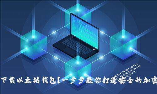 苹果用户如何下载以太坊钱包?一步步教你打造安全的加密资产管理工具