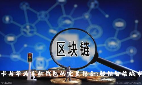 加密门禁卡与华为手机钱包的完美结合：解锁智能城市的新方式