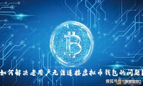 如何解决老用户无法连接虚拟币钱包的问题?