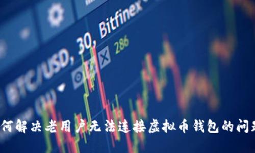 如何解决老用户无法连接虚拟币钱包的问题?