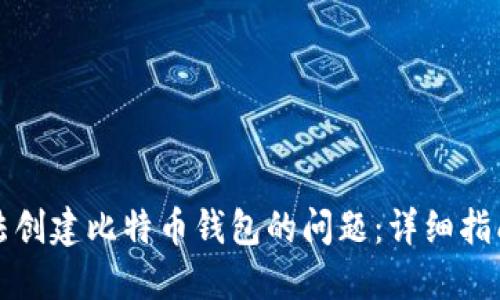 如何解决无法创建比特币钱包的问题:详细指南与实用技巧