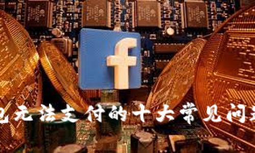 解决数字钱包无法支付的十大常见问题及解决方案