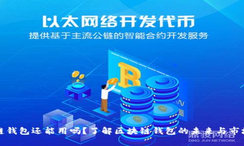 区块链钱包还能用吗?了解区块链钱包的未来与市场趋势