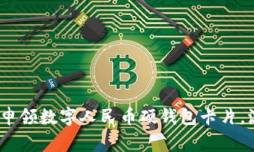 全面解析:如何申领数字人民币硬钱包卡片,流程与注意事项