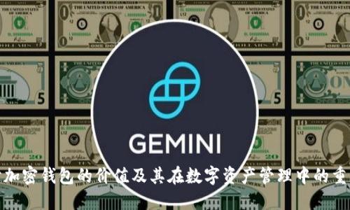 探讨加密钱包的价值及其在数字资产管理中的重要性