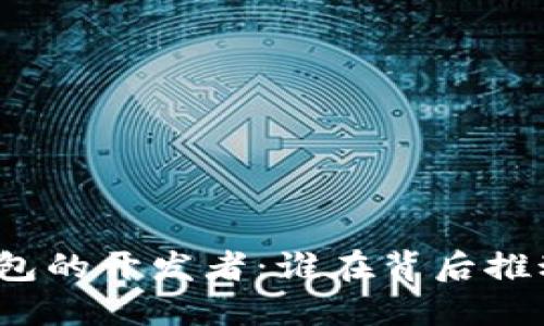 探索数字货币钱包的开发者：谁在背后推动这一革新技术？