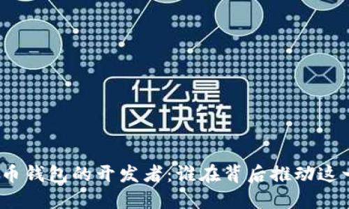 探索数字货币钱包的开发者：谁在背后推动这一革新技术？
