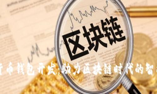 杭州数字货币钱包开发:助力区块链时代的智能金融创新