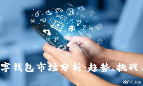 2023年数字钱包市场分析：趋势、挑战与未来展望