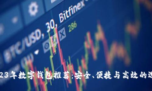 2023年数字钱包推荐:安全、便捷与高效的选择