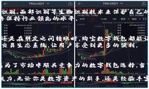   购宝数字钱包：安全便捷的数字资产管理解决方案 / 
 guanjianci 数字钱包, 资产管理, 安全支付 /guanjianci 

何为购宝数字钱包？
购宝数字钱包是一种先进的数字资产管理工具，它结合了安全性、便捷性与实用性，旨在为用户提供一种全新的数字支付体验。随着数字经济的快速发展，越来越多的人开始使用数字钱包来处理日常交易、资产管理和在线支付。购宝数字钱包应运而生，成为用户管理数字资产和进行交易的重要选择。

购宝数字钱包的核心优势
购宝数字钱包不仅仅是一个存储数字货币的地方，更是一个安全、便捷的资产管理平台。在众多数字钱包中，它凭借以下几个核心优势脱颖而出：
ul
    listrong安全性高：/strong购宝数字钱包使用行业领先的加密技术，确保用户资产的安全。所有的交易信息和资金流动经过多重加密处理，即使在网络环境较差的情况下，也能确保用户信息不被泄露。/li
    listrong操作便捷：/strong用户界面友好，操作简单，即使是初次接触数字钱包的人，也能轻松上手。无论你是在进行数字货币交易，还是在网上购物，购宝数字钱包都能让你快速完成操作。/li
    listrong多种支持资产：/strong购宝数字钱包支持多种数字货币，包括比特币、以太坊等热门数字资产，用户可以方便地管理不同类型的数字货币，满足他们的个性化需求。/li
/ul

用户体验：购宝数字钱包的实用案例
购宝数字钱包的用户体验非常良好，许多人在日常生活中都在欢呼它带来的便利。例如，小张是一名年轻的上班族，最近他开始使用购宝数字钱包来支付各种生活费用。最初，小张只是想用它来进行一些小额交易，但随着时间的推移，他发现数字钱包的优势远不止于此。
在一次张家附近的咖啡店，他用购宝数字钱包完成了支付，省去了现金和信用卡的麻烦。更重要的是，他发现在购宝数字钱包中，可以轻松管理所有的支付记录，随时查看消费明细，这让他对于自己的消费情况有了清晰的了解。

安全性的重要性
在当今的数字经济中，安全性显得尤为重要。购宝数字钱包为用户提供了强大的安全保障，这也正是其受到广泛欢迎的原因之一。用户不仅可以通过手机指纹识别、面部识别等生物识别技术来保护自己的账户安全，同时还能设置多重认证措施，进一步增加安全性。
购宝团队一直在致力于提升数字钱包的安全防护能力，以确保每一位用户的资产可以免受网络犯罪的侵害。通过不断更新和，购宝数字钱包在安全性方面始终保持行业领先的水平。

便捷性与数字交易的未来
购宝数字钱包的便捷性为用户创造了无缝对接数字交易的体验。用户可以通过手机随时随地进行支付、转账或购买数字资产。无论是在进行在线购物的时候，还是在朋友之间转账时，购宝数字钱包都能让你迅速完成。
未来，数字交易将会愈加普及，购宝数字钱包无疑将成为助力这一趋势的重要工具。通过不断更新和增加新的功能，购宝数字钱包正逐步构建一个完整的数字交易生态系统，让用户享受到更多的便利。

综述
购宝数字钱包提供了一个全面的解决方案，使用户能够安全、便捷地管理他们的数字资产。它的安全技术保障、便捷的操作体验以及对多种资产的支持，使其成为了市场中颇具竞争力的数字钱包选择。当下，随着数字经济的持续发展，购宝数字钱包的未来值得期待。在此我们也鼓励更多用户加入到数字资产管理的潮流中，体验购宝数字钱包带来的便捷与安全。

这一段内容只是对购宝数字钱包的一个简单概述与介绍，实际使用中理解其操作细节和体验、社区反馈、用户案例等将有助于更全面地体会这款数字钱包的魅力。无论你是数字资产的新手，还是经验丰富的用户，购宝数字钱包都将是一款值得信赖的数字资产管理工具。