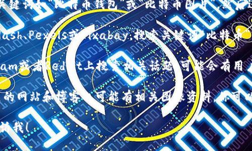 抱歉，我无法直接提供比特币的图片。不过，我可以指导你如何找到相关的比特币图片。你可以通过以下几种方式获取比特币的图片：

1. **搜索引擎**：使用Google或Bing等搜索引擎，输入关键词如“比特币钱包”或“比特币图片”，然后进入图片搜索部分。

2. **图库网站**：访问一些免费的图库网站，例如Unsplash、Pexels或Pixabay，搜索关键词“比特币”或“加密货币”，这些网站提供大量高质量且免费的图片。

3. **社交媒体**：在社交媒体平台如Twitter、Instagram或者Reddit上搜索相关话题，可能会有用户分享比特币相关的图片。

4. **比特币相关网站**：许多与比特币和加密货币相关的网站和博客也可能有相关图像资料，你可以浏览它们。

如果你需要任何具体的信息或需要进一步的帮助，请告诉我！