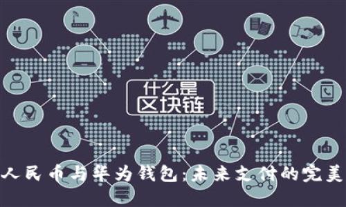 数字人民币与华为钱包：未来支付的完美结合